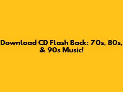 Download CD Flash Back: 70s, 80s, & 90s Music!