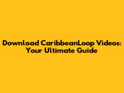 Download CaribbeanLoop Videos: Your Ultimate Guide