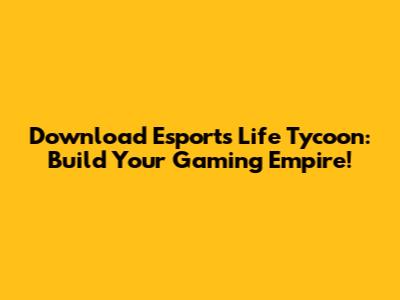 Download Esports Life Tycoon: Build Your Gaming Empire!