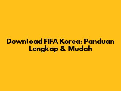 Download FIFA Korea: Panduan Lengkap & Mudah