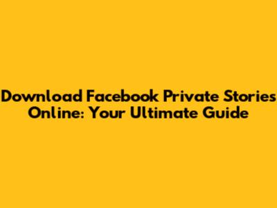 Download Facebook Private Stories Online: Your Ultimate Guide