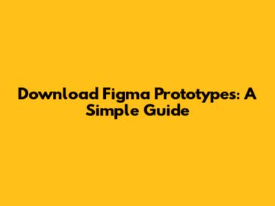 Download Figma Prototypes: A Simple Guide