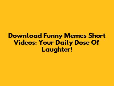 Download Funny Memes Short Videos: Your Daily Dose Of Laughter!