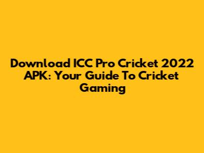 Download ICC Pro Cricket 2022 APK: Your Guide To Cricket Gaming