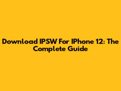 Download IPSW For IPhone 12: The Complete Guide