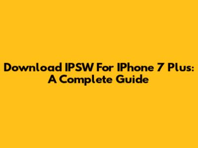 Download IPSW For IPhone 7 Plus: A Complete Guide