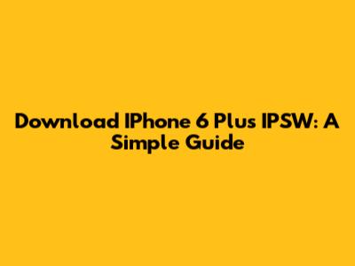Download IPhone 6 Plus IPSW: A Simple Guide