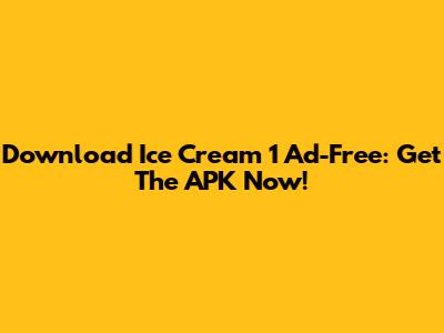 Download Ice Cream 1 Ad-Free: Get The APK Now!