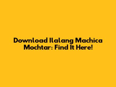 Download Ilalang Machica Mochtar: Find It Here!