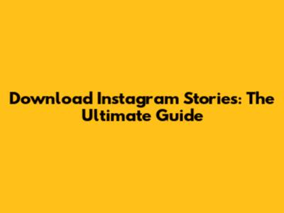 Download Instagram Stories: The Ultimate Guide