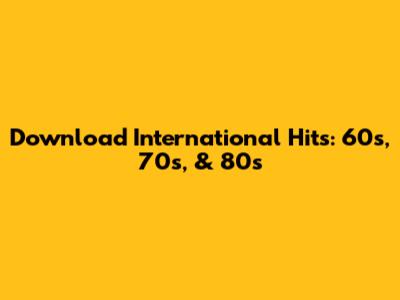Download International Hits: 60s, 70s, & 80s