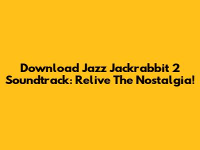 Download Jazz Jackrabbit 2 Soundtrack: Relive The Nostalgia!