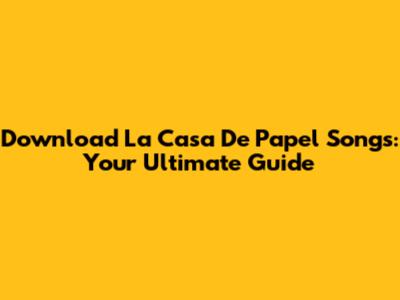 Download La Casa De Papel Songs: Your Ultimate Guide