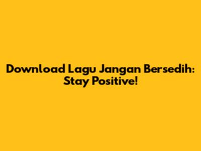 Download Lagu Jangan Bersedih: Stay Positive!