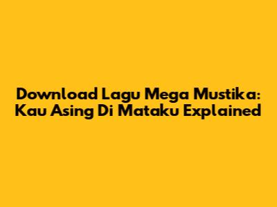 Download Lagu Mega Mustika: 'Kau Asing Di Mataku' Explained
