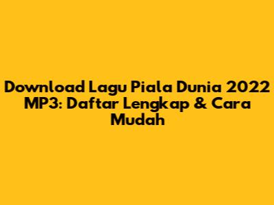 Download Lagu Piala Dunia 2022 MP3: Daftar Lengkap & Cara Mudah