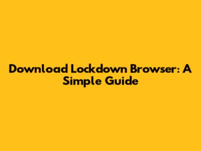 Download Lockdown Browser: A Simple Guide