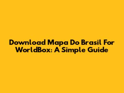 Download Mapa Do Brasil For WorldBox: A Simple Guide