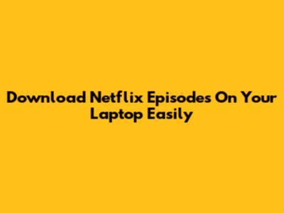 Download Netflix Episodes On Your Laptop Easily