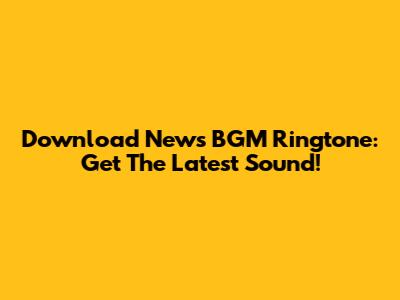 Download News BGM Ringtone: Get The Latest Sound!