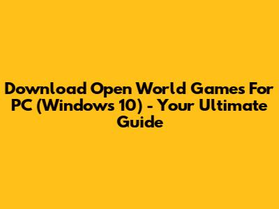 Download Open World Games For PC (Windows 10) - Your Ultimate Guide