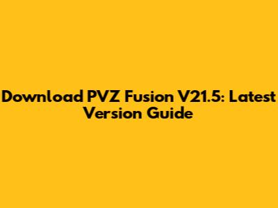 Download PVZ Fusion V21.5: Latest Version Guide