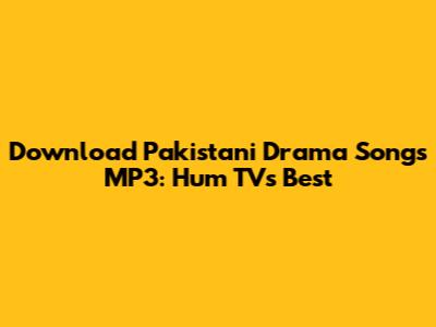 Download Pakistani Drama Songs MP3: Hum TV's Best
