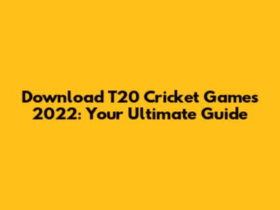 Download T20 Cricket Games 2022: Your Ultimate Guide