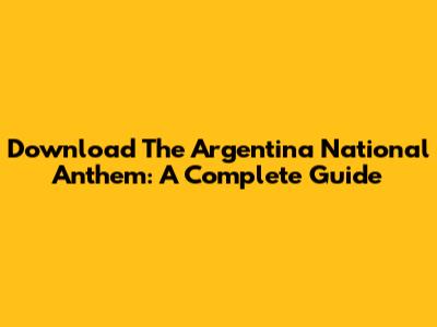 Download The Argentina National Anthem: A Complete Guide