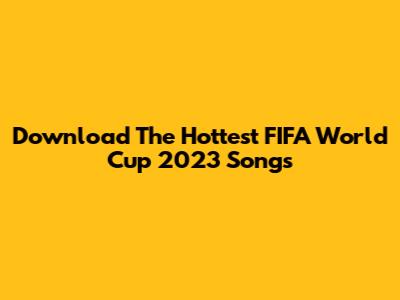 Download The Hottest FIFA World Cup 2023 Songs