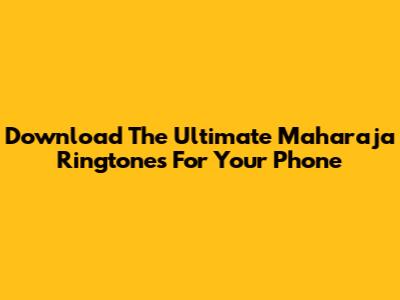 Download The Ultimate Maharaja Ringtones For Your Phone