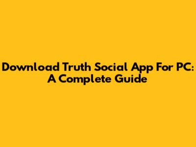 Download Truth Social App For PC: A Complete Guide