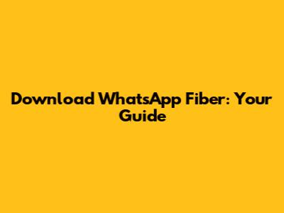 Download WhatsApp Fiber: Your Guide