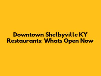 Downtown Shelbyville KY Restaurants: What's Open Now