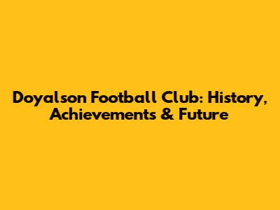 Doyalson Football Club: History, Achievements & Future