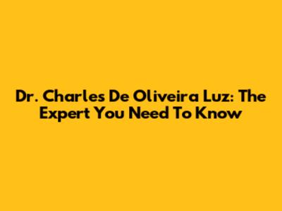 Dr. Charles De Oliveira Luz: The Expert You Need To Know