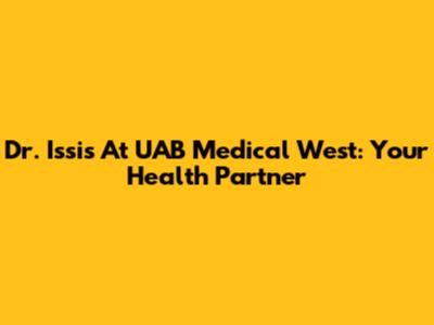 Dr. Issis At UAB Medical West: Your Health Partner