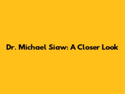 Dr. Michael Siaw: A Closer Look