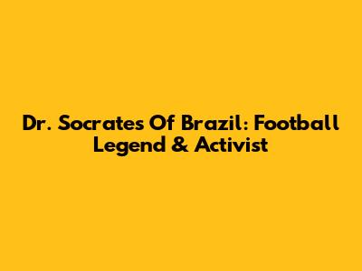 Dr. Socrates Of Brazil: Football Legend & Activist