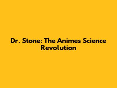 Dr. Stone: The Anime's Science Revolution