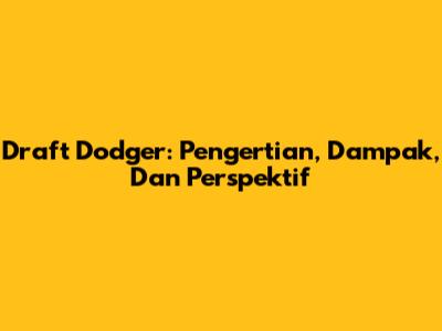 Draft Dodger: Pengertian, Dampak, Dan Perspektif