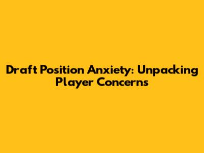 Draft Position Anxiety: Unpacking Player Concerns
