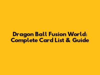 Dragon Ball Fusion World: Complete Card List & Guide