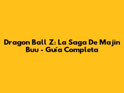 Dragon Ball Z: La Saga De Majin Buu - Guía Completa