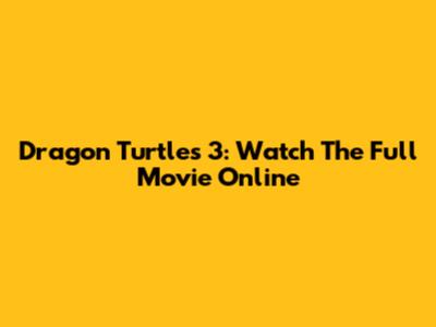 Dragon Turtles 3: Watch The Full Movie Online