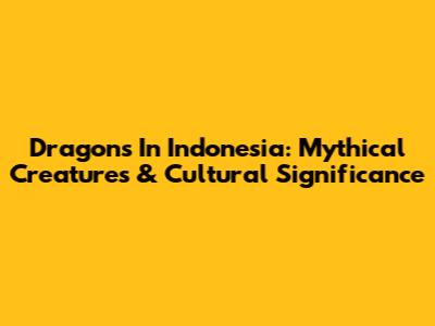Dragons In Indonesia: Mythical Creatures & Cultural Significance