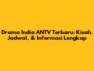 Drama India ANTV Terbaru: Kisah, Jadwal, & Informasi Lengkap