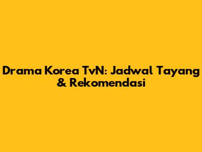 Drama Korea TvN: Jadwal Tayang & Rekomendasi