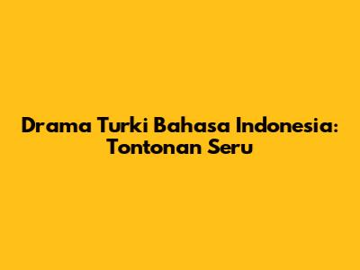 Drama Turki Bahasa Indonesia: Tontonan Seru