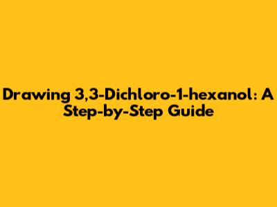 Drawing 3,3-Dichloro-1-hexanol: A Step-by-Step Guide